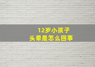 12岁小孩子头晕是怎么回事