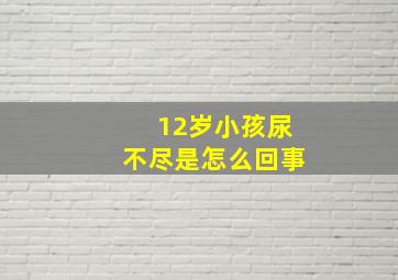 12岁小孩尿不尽是怎么回事