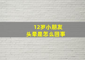 12岁小朋友头晕是怎么回事