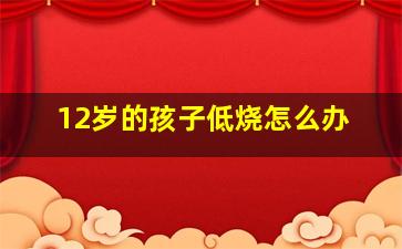 12岁的孩子低烧怎么办