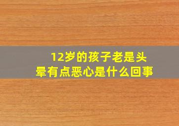 12岁的孩子老是头晕有点恶心是什么回事