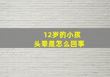 12岁的小孩头晕是怎么回事