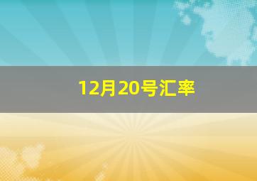 12月20号汇率