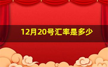 12月20号汇率是多少