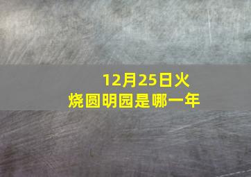 12月25日火烧圆明园是哪一年