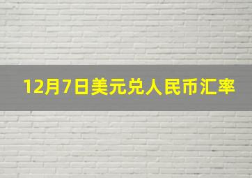 12月7日美元兑人民币汇率