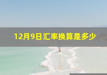 12月9日汇率换算是多少