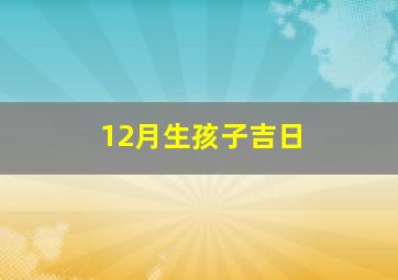 12月生孩子吉日