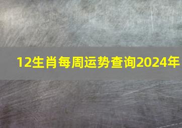 12生肖每周运势查询2024年