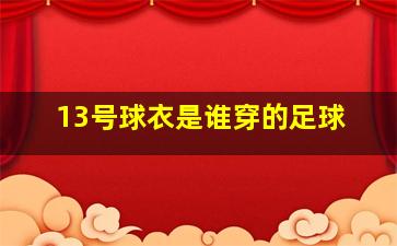 13号球衣是谁穿的足球