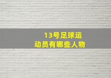 13号足球运动员有哪些人物