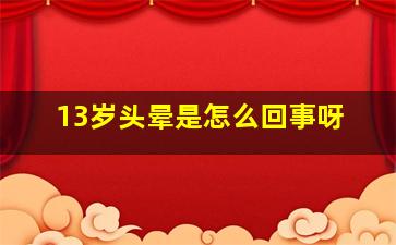 13岁头晕是怎么回事呀