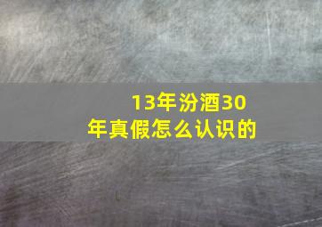 13年汾酒30年真假怎么认识的