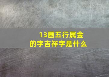 13画五行属金的字吉祥字是什么