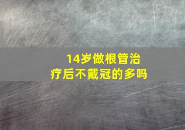 14岁做根管治疗后不戴冠的多吗