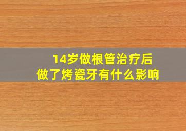 14岁做根管治疗后做了烤瓷牙有什么影响