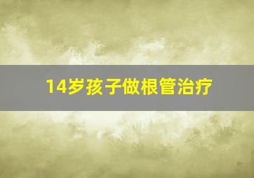 14岁孩子做根管治疗