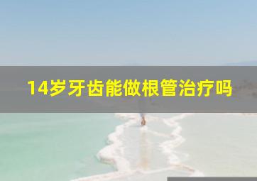 14岁牙齿能做根管治疗吗