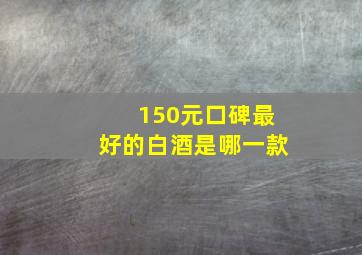 150元口碑最好的白酒是哪一款