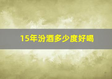 15年汾酒多少度好喝