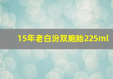 15年老白汾双胞胎225ml