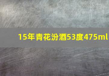 15年青花汾酒53度475ml