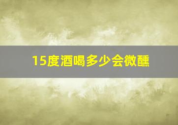 15度酒喝多少会微醺