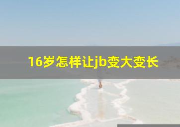 16岁怎样让jb变大变长