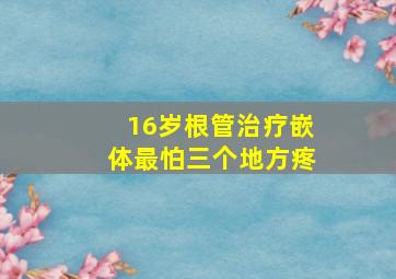 16岁根管治疗嵌体最怕三个地方疼