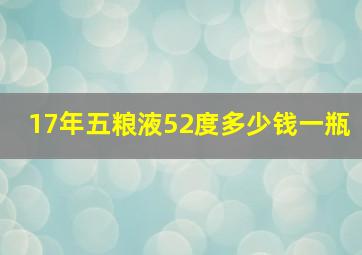 17年五粮液52度多少钱一瓶