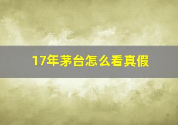 17年茅台怎么看真假