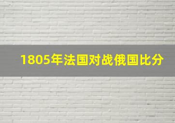 1805年法国对战俄国比分