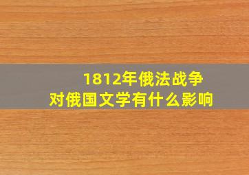 1812年俄法战争对俄国文学有什么影响