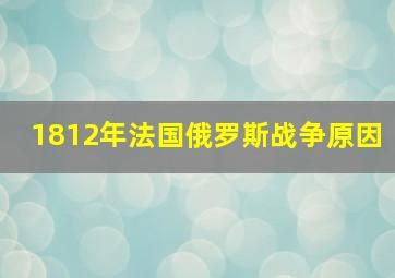 1812年法国俄罗斯战争原因