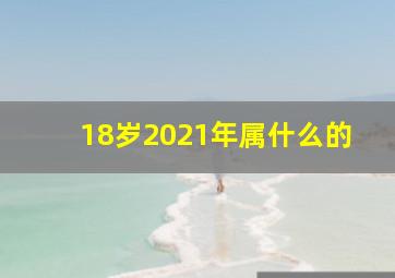 18岁2021年属什么的