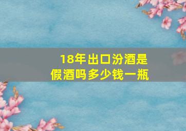 18年出口汾酒是假酒吗多少钱一瓶