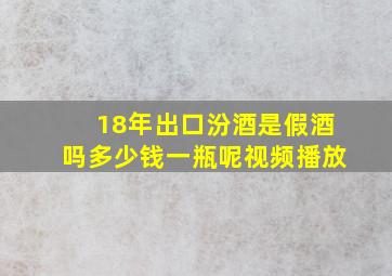 18年出口汾酒是假酒吗多少钱一瓶呢视频播放