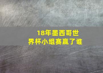 18年墨西哥世界杯小组赛赢了谁