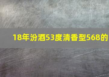 18年汾酒53度清香型568的