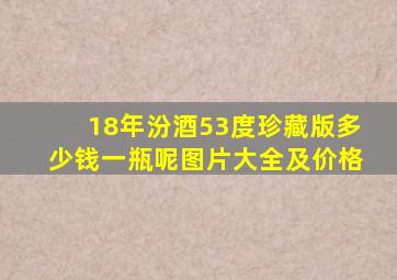 18年汾酒53度珍藏版多少钱一瓶呢图片大全及价格