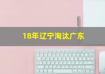 18年辽宁淘汰广东