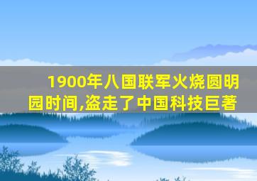 1900年八国联军火烧圆明园时间,盗走了中国科技巨著