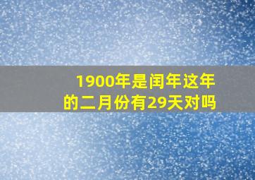 1900年是闰年这年的二月份有29天对吗