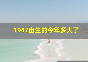 1947出生的今年多大了