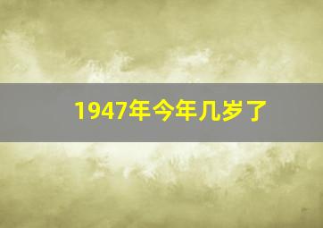 1947年今年几岁了