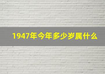 1947年今年多少岁属什么