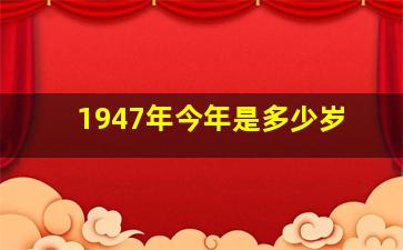 1947年今年是多少岁