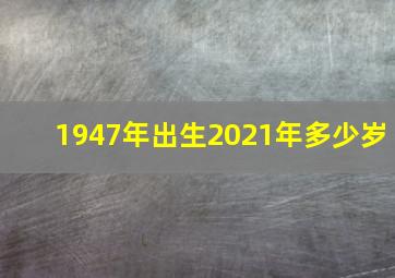 1947年出生2021年多少岁