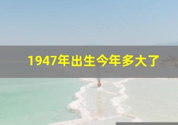 1947年出生今年多大了