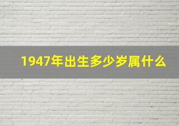 1947年出生多少岁属什么